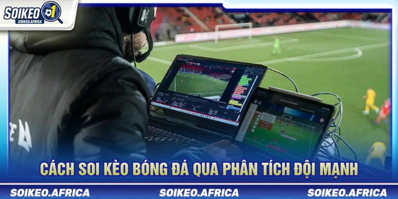 Cách soi kèo bóng đá qua phân tích đội mạnh