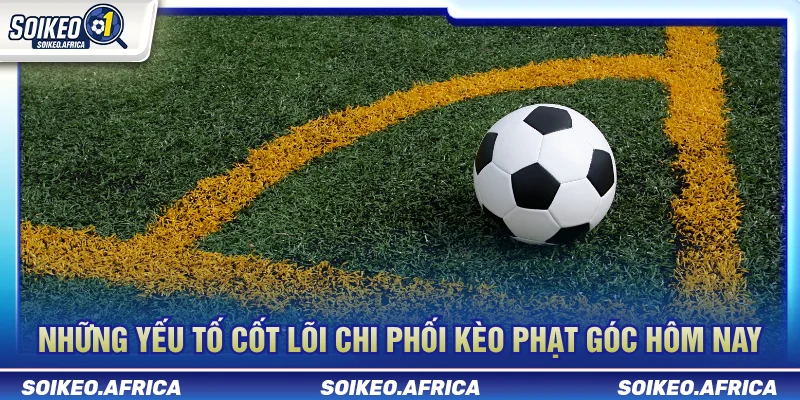 Yếu tố cần phân tích khi xem kèo phạt góc hôm nay
