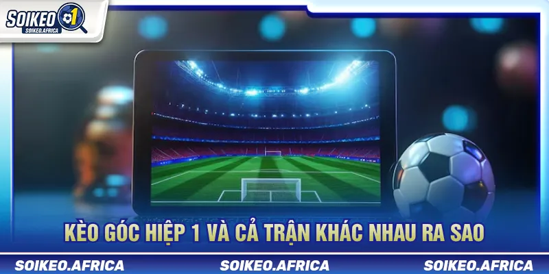 Kèo góc hiệp 1 và cả trận khác nhau ra sao